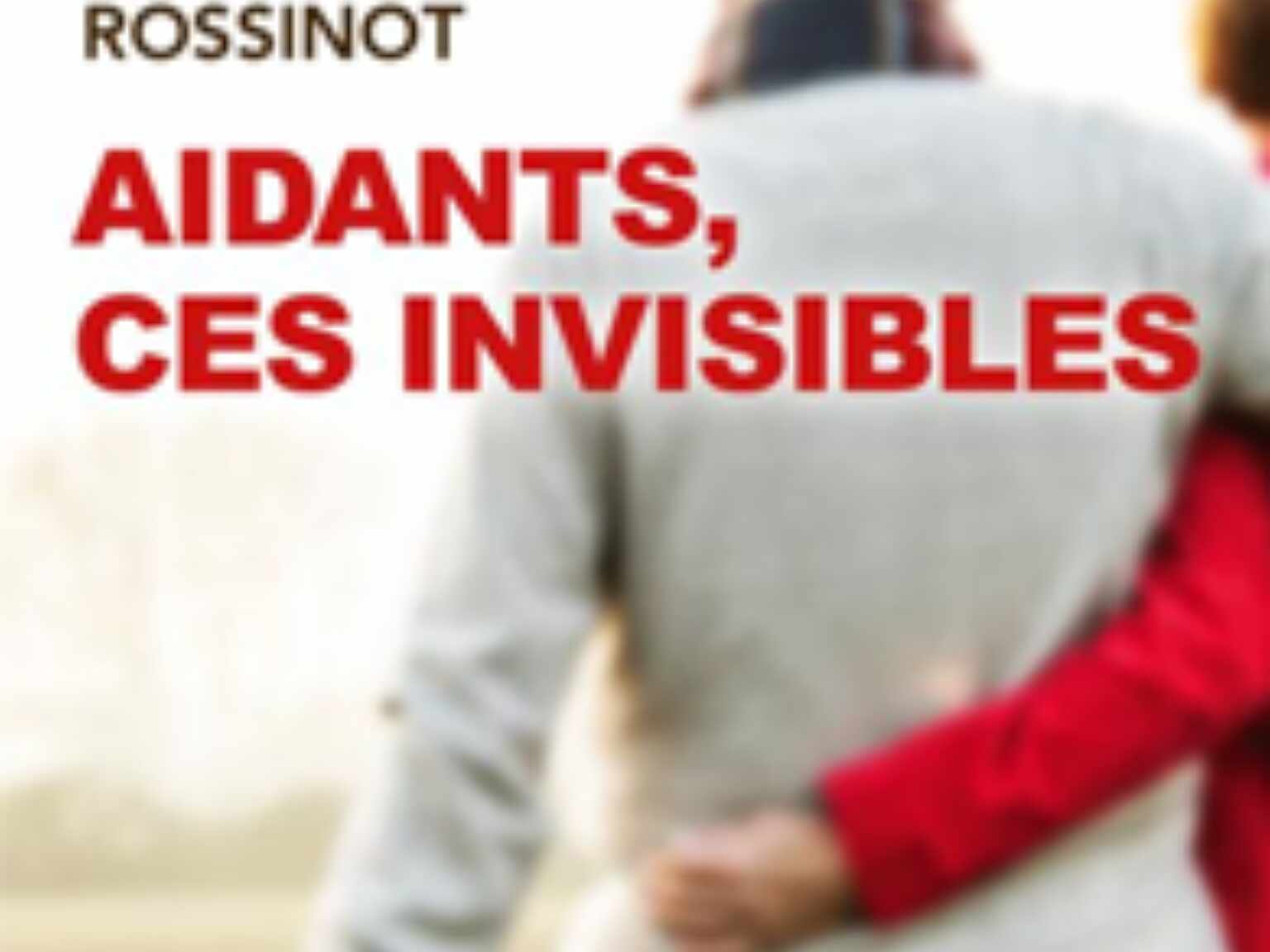 Aidants, Ces Invisibles : Livre Du Dr Hélène Rossinot - Agevillage